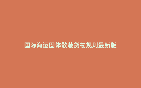 國際海運固體散裝貨物規則最新版