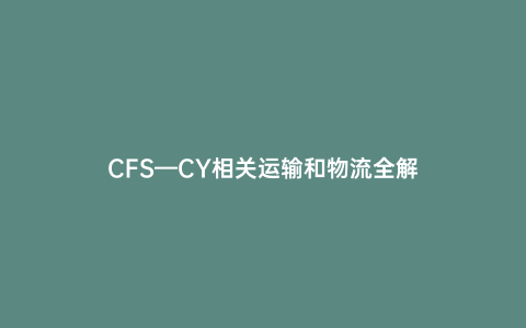 CFS—CY相關(guān)運(yùn)輸和物流全解