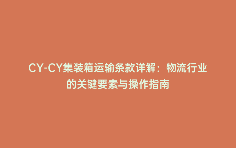 CY-CY集裝箱運(yùn)輸條款詳解:物流行業(yè)的關(guān)鍵要素與操作指南