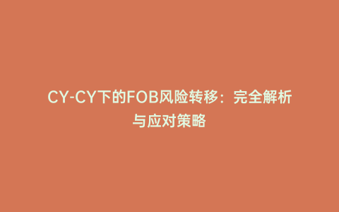 CY-CY下的FOB風(fēng)險(xiǎn)轉(zhuǎn)移:完全解析與應(yīng)對(duì)策略