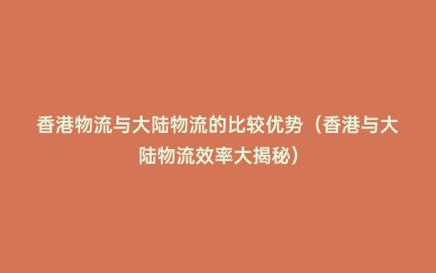 香港物流與大陸物流的比較優(yōu)勢(shì)(香港與大陸物流效率大揭秘)