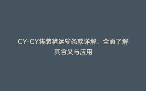 CY-CY集裝箱運(yùn)輸條款詳解:全面了解其含義與應(yīng)用