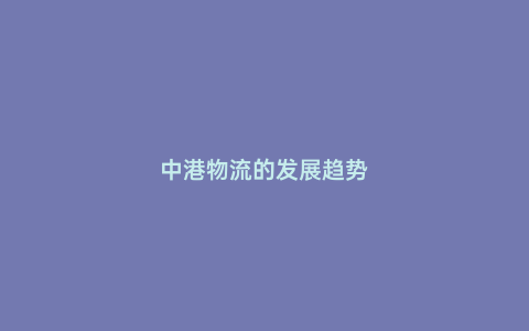 中港物流的發(fā)展趨勢