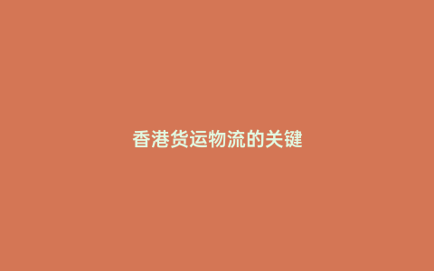 香港貨運物流的關鍵
