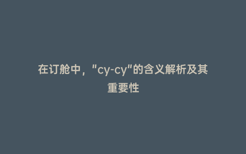 在訂艙中，"cy-cy"的含義解析及其重要性