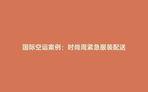國際空運案例：時尚周緊急服裝配送