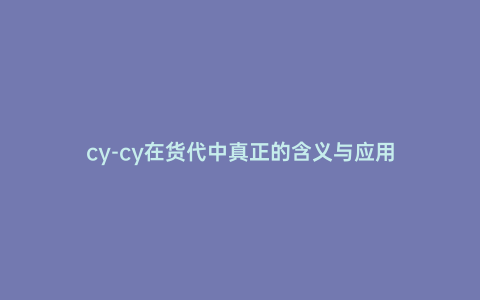 cy-cy在貨代中真正的含義與應(yīng)用