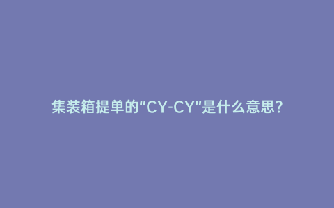 集裝箱提單的“CY-CY”是什么意思？