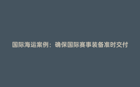 國際海運案例:確保國際賽事裝備準時交付