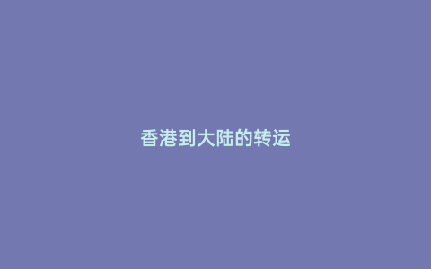香港到大陸的轉(zhuǎn)運