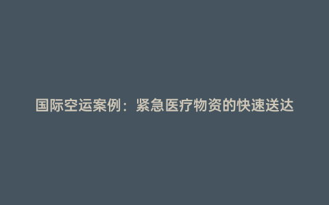 國際空運案例：緊急醫療物資的快速送達