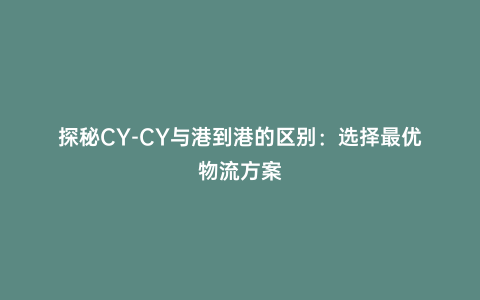 探秘CY-CY與港到港的區(qū)別:選擇最優(yōu)物流方案