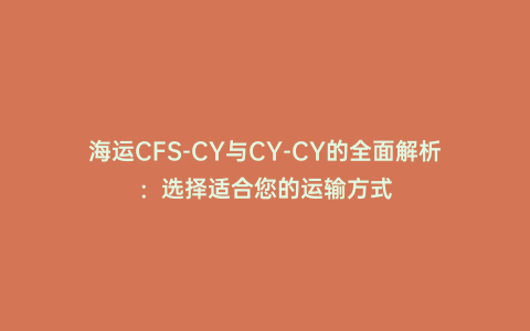 海運CFS-CY與CY-CY的全面解析:選擇適合您的運輸方式