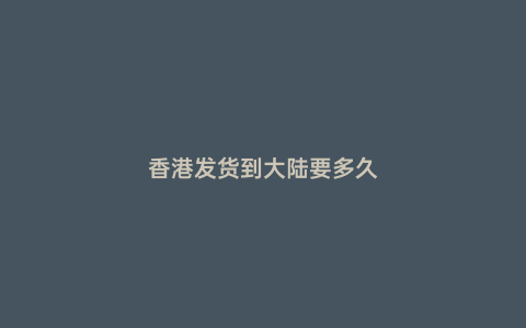香港發貨到大陸要多久
