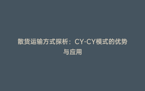 散貨運輸方式探析:CY-CY模式的優勢與應用