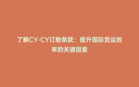 了解CY-CY訂艙條款:提升國際貨運效率的關鍵因素