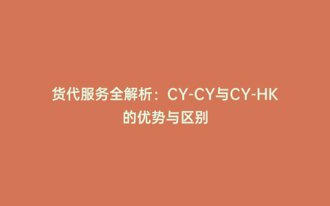 貨代服務全解析:CY-CY與CY-HK的優勢與區別
