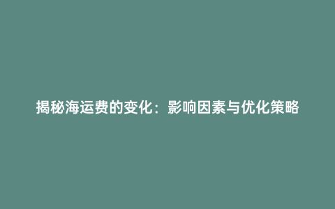 揭秘海運(yùn)費(fèi)的變化:影響因素與優(yōu)化策略