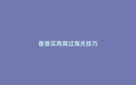 香港買燕窩過海關技巧