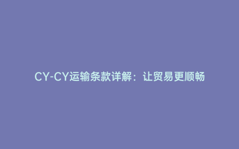 CY-CY運輸條款詳解:讓貿易更順暢
