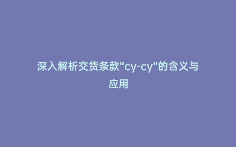 深入解析交貨條款“cy-cy”的含義與應用