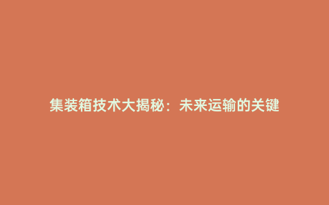 集裝箱技術大揭秘:未來運輸的關鍵