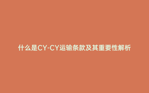 什么是CY-CY運(yùn)輸條款及其重要性解析