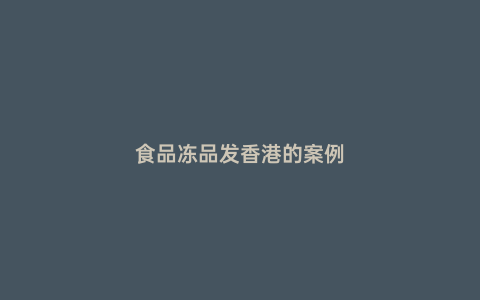 食品凍品發(fā)香港的案例