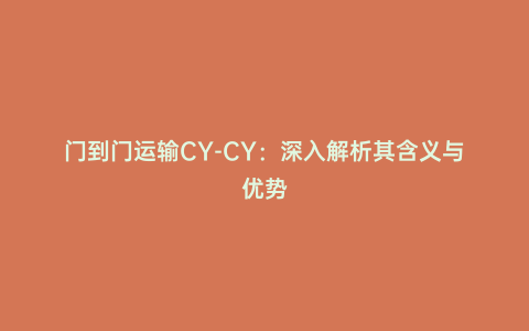 門到門運輸CY-CY:深入解析其含義與優勢