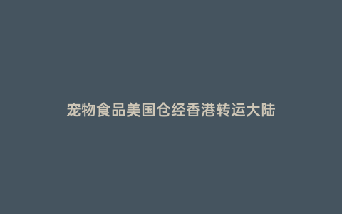 寵物食品美國倉經(jīng)香港轉(zhuǎn)運大陸
