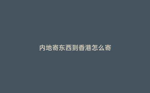 內地寄東西到香港怎么寄