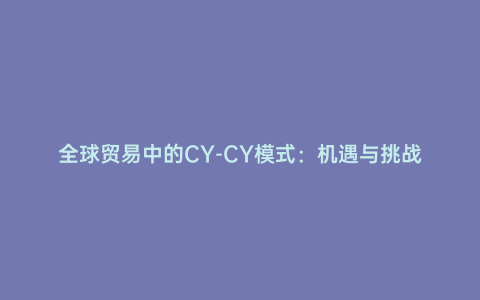 全球貿(mào)易中的CY-CY模式:機(jī)遇與挑戰(zhàn)