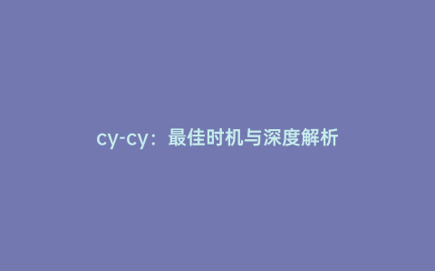 cy-cy:最佳時機與深度解析