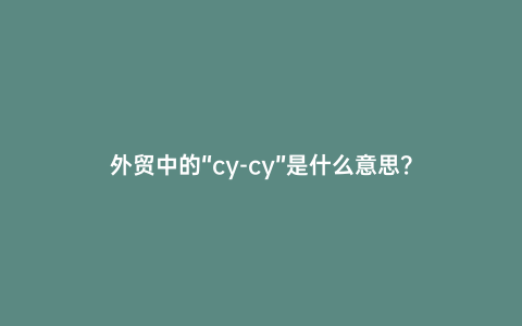 外貿(mào)中的“cy-cy”是什么意思？