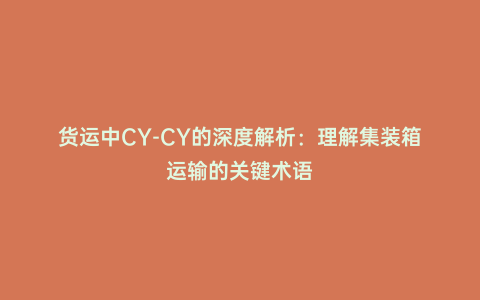 貨運中CY-CY的深度解析:理解集裝箱運輸的關鍵術語