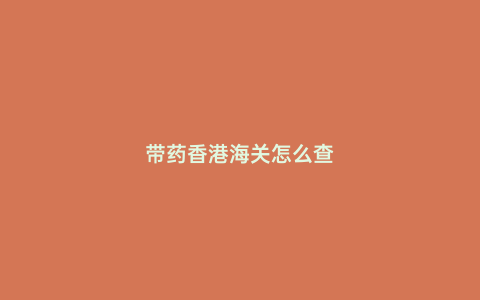 帶藥香港海關(guān)怎么查