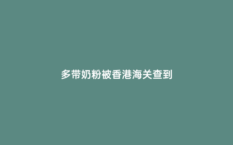 多帶奶粉被香港海關查到
