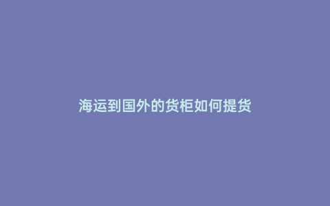 海運(yùn)到國(guó)外的貨柜如何提貨