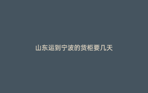 山東運到寧波的貨柜要幾天