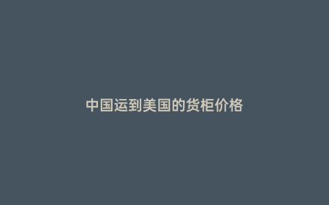 中國運到美國的貨柜價格