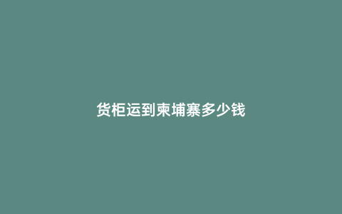 貨柜運到柬埔寨多少錢