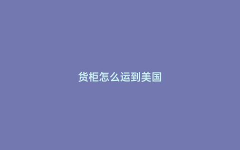 貨柜怎么運(yùn)到美國(guó)