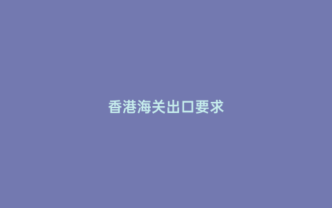 香港海關(guān)出口要求