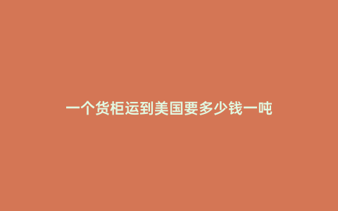 一個貨柜運到美國要多少錢一噸