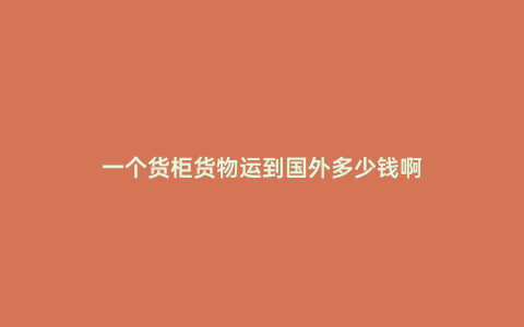 一個貨柜貨物運到國外多少錢啊
