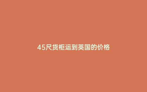 45尺貨柜運(yùn)到英國的價格