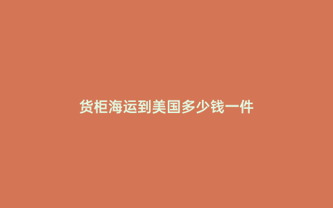 貨柜海運到美國多少錢一件