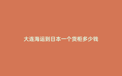 大連海運到日本一個貨柜多少錢