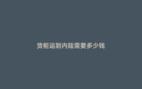 貨柜運到內陸需要多少錢