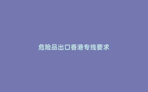 危險品出口香港專線要求